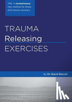 Berceli, David - Trauma Releasing Exercises (TRE): A revolutionary new method for stress/trauma recovery.