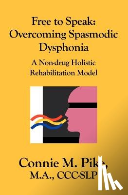 Pike, Connie M. - Free to Speak: Overcoming Spasmodic Dysphonia: A Non-Drug Holistic Rehabilitation Model