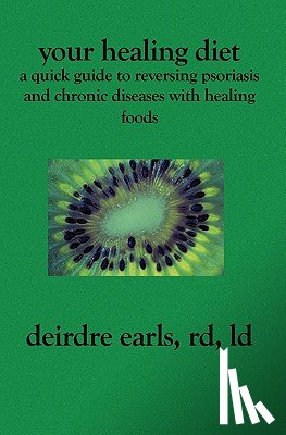 Earls Rd LD, Deirdre - Your Healing Diet: A Quick Guide to Reversing Psoriasis and Chronic Diseases with Healing Foods