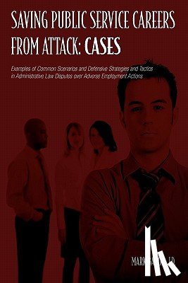 Baron, Mark - Saving Public Service Careers From Attack: Cases: Examples of Common Scenarios and Defensive Strategies and Tactics in Administrative Law Disputes Ove