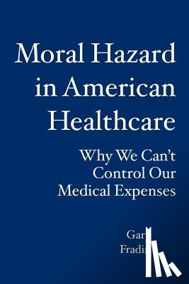 Fradin, Gary - Moral Hazard in American Healthcare: Why We Can't Control Our Medical Expenses