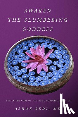 Bedi MD, Ashok - Awaken The Slumbering Goddess: The Latent Code Of The Hindu Goddess Archetypes