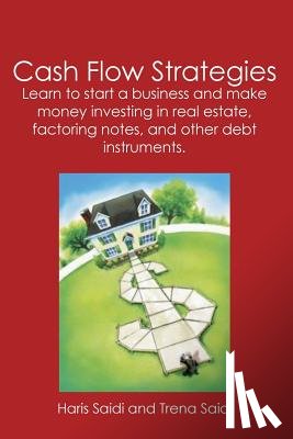 Saidi, Haris - Cash Flow Strategies: Learn to start a business and make money investing in real estate, factoring notes, and other debt instruments.