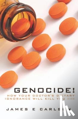 Carlson, James - Genocide: How Your Doctor's Dietary Ignorance Will Kill You!!!!