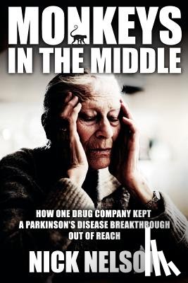 Nelson, Nick - Monkeys in the Middle: How One Drug Company Kept a Parkinsons Disease Breakthrough Out of Reach