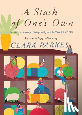 Parkes, Clara - A Stash of One's Own: Knitters on Loving, Living with, and Letting Go of Yarn