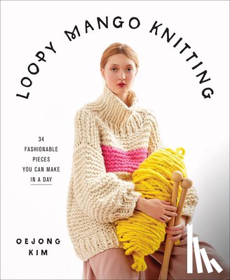 Loopy Mango - Loopy Mango Knitting: 34 Fashionable Pieces You Can Make in a Day