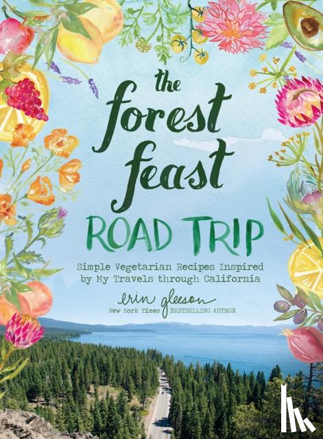 Gleeson, Erin - The Forest Feast Road Trip: Simple Vegetarian Recipes Inspired by My Travels through California