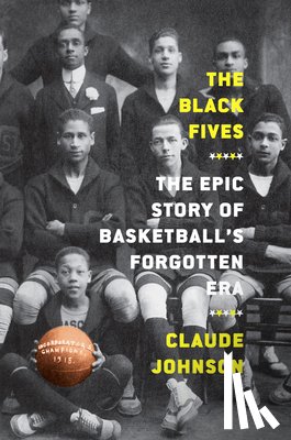 Johnson, Claude - The Black Fives: The Epic Story of Basketball’s Forgotten Era