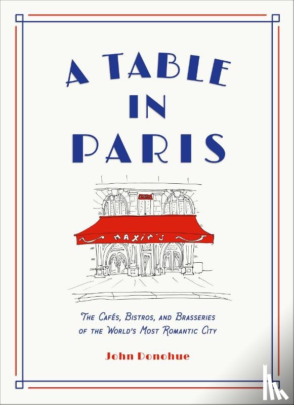 Donohue, John - A Table in Paris: The Cafes, Bistros, and Brasseries of the World's Most Romantic City