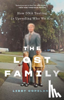 Copeland, Libby - The Lost Family: How DNA Testing Is Upending Who We Are