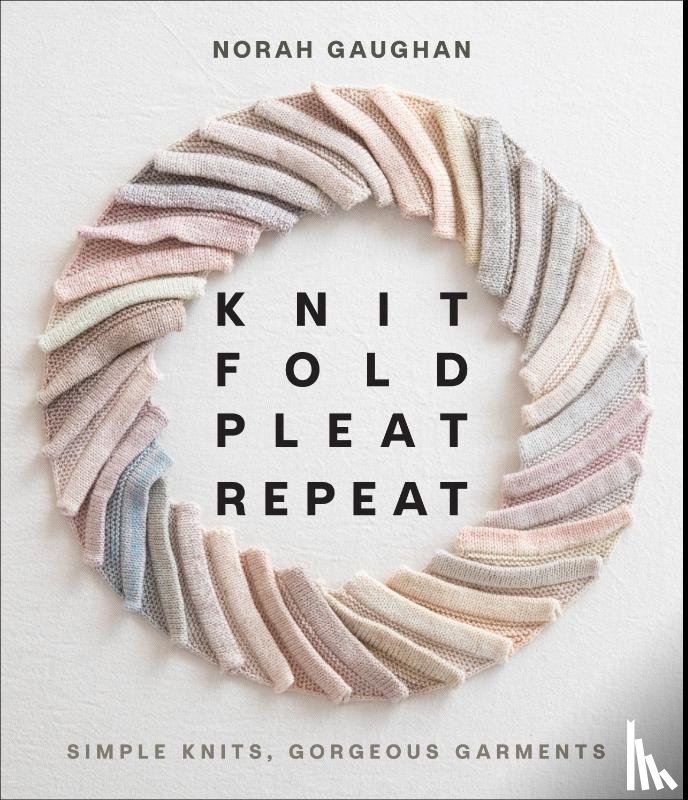 Gaughan, Norah - Knit Fold Pleat Repeat: Simple Knits, Gorgeous Garments