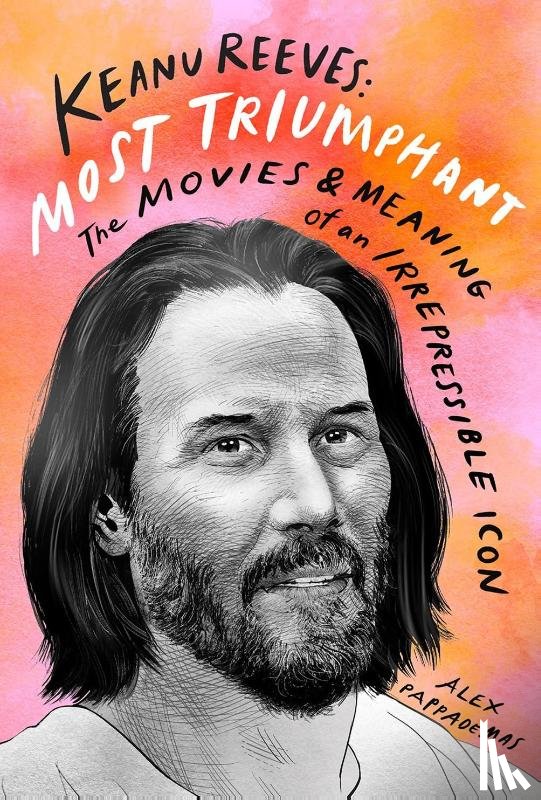 Pappademas, Alex - Keanu Reeves: Most Triumphant: The Movies and Meaning of an Inscrutable Icon
