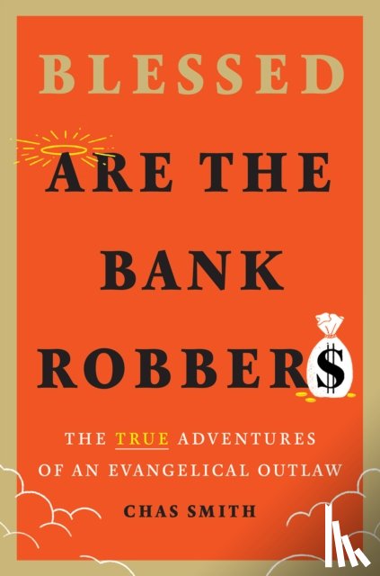 Smith, Chas - Blessed Are the Bank Robbers: The True Adventures of an Evangelical Outlaw