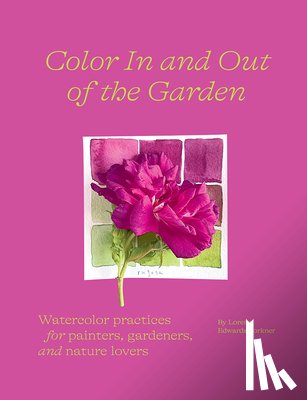 Edwards Forkner, Lorene - Color In and Out of the Garden: Watercolor Practices for Painters, Gardeners, and Nature Lovers