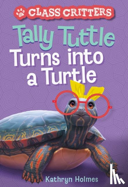 Holmes, Kathryn - Tally Tuttle Turns into a Turtle (Class Critters #1)