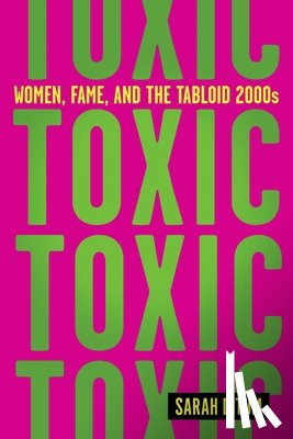 Ditum, Sarah - Toxic: Women, Fame, and the Tabloid 2000s: Women, Fame, and the Tabloid 2000s