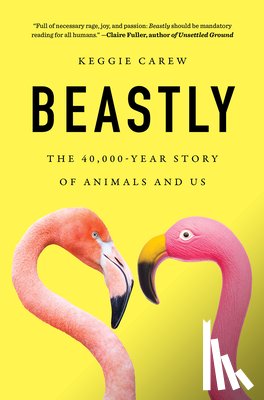 Carew, Keggie - Beastly: The 40,000-Year Story of Animals and Us