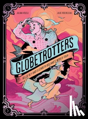 Voloj, Julian - Globetrotters: Nellie Bly and Elizabeth Bisland's World Tour