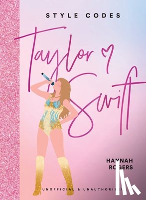 Rogers, Hannah - Style Codes: Taylor Swift: A Guide to Dressing Like a Fashion Icon