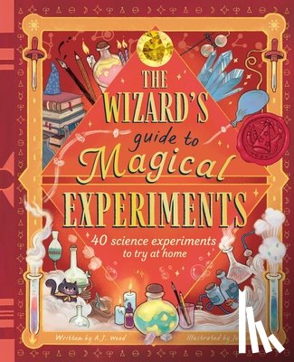 Wood, A. J. - The Wizard's Guide to Magical Experiments: 40 Science Experiments to Try at Home