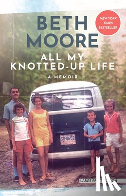 Moore, Beth - All My Knotted-Up Life: A Memoir