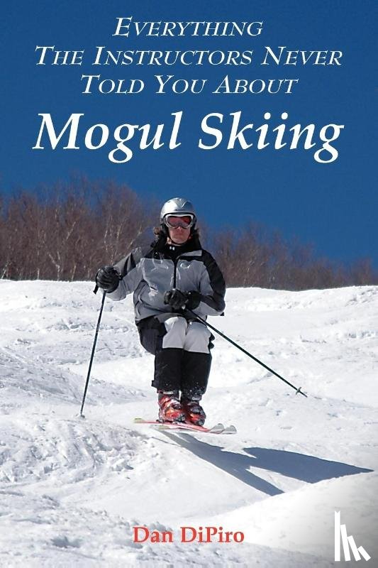 DiPiro, Dan - Everything the Instructors Never Told You About Mogul Skiing