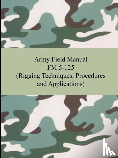 The United States Army - Army Field Manual FM 5-125 (Rigging Techniques, Procedures and Applications)