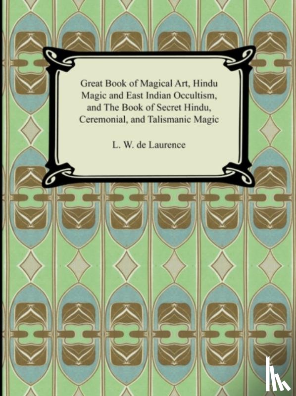 De Laurence, L W - Great Book of Magical Art, Hindu Magic and East Indian Occultism, and the Book of Secret Hindu, Ceremonial, and Talismanic Magic