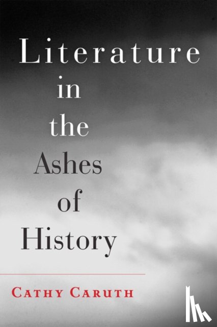 Caruth, Cathy (Frank H. T. Rhodes Professor of Humane Letters English and Comparative Literature - Literature in the Ashes of History