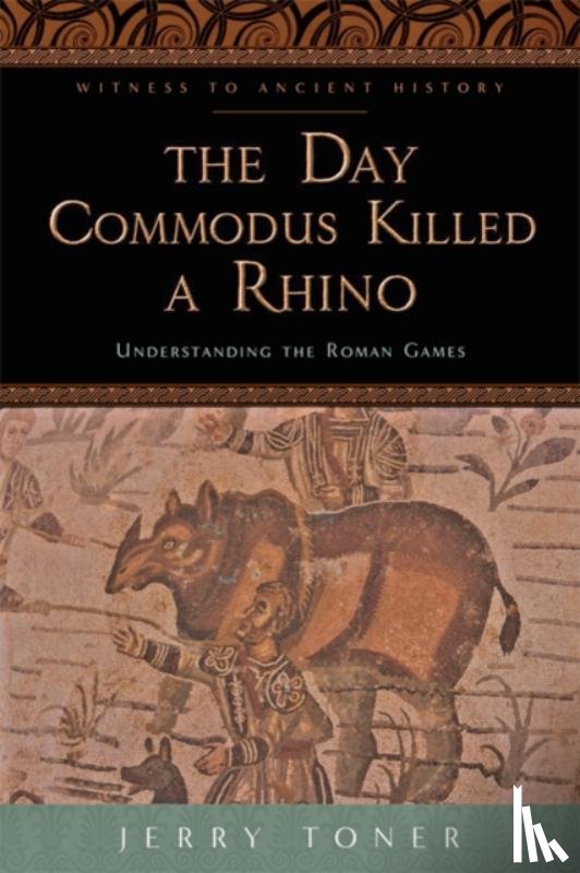 Toner, Jerry (Fellow and Director of Studies in Classics - The Day Commodus Killed a Rhino