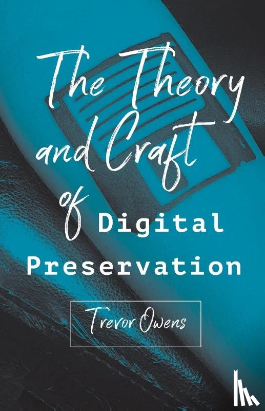Owens, Trevor - The Theory and Craft of Digital Preservation