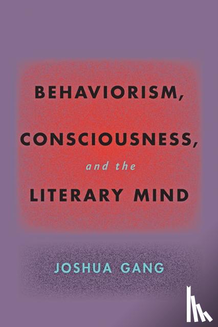 Gang, Joshua (University of California, Berkeley) - Behaviorism, Consciousness, and the Literary Mind
