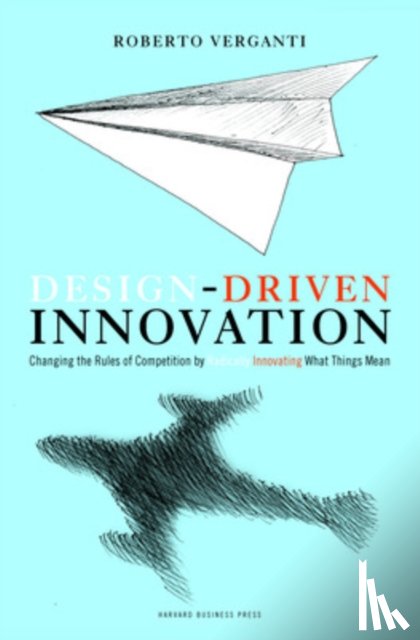 Verganti, Roberto - Design Driven Innovation