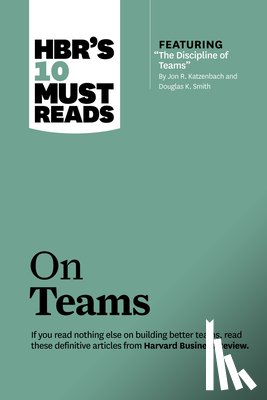 Harvard Business Review, Katzenbach, Jon R., Gratton, Lynda, Eisenhardt, Kathleen M. - HBR's 10 Must Reads on Teams (with featured article "The Discipline of Teams," by Jon R. Katzenbach and Douglas K. Smith)