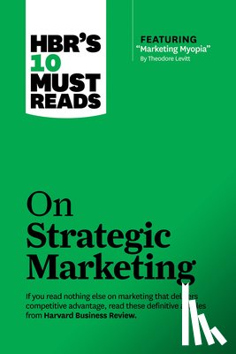 Harvard Business Review, Christensen, Clayton M., Levitt, Theodore, Reichheld, Fred - HBR's 10 Must Reads on Strategic Marketing (with featured article "Marketing Myopia," by Theodore Levitt)