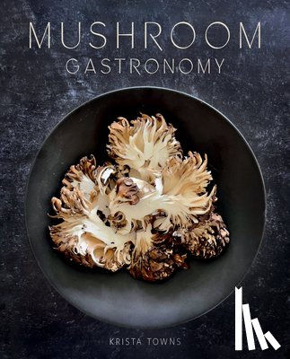Towns, Krista - Mushroom Gastronomy