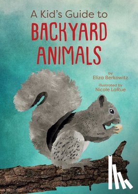 Berkowitz, Eliza, LaRue, Nicole - A Kid's Guide to Backyard Animals