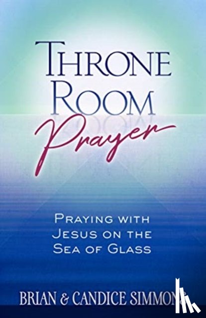 Simmons, Brian Dr, Simmons, Candice - Throne Room Prayer: Praying with Jesus on the Sea of Glass
