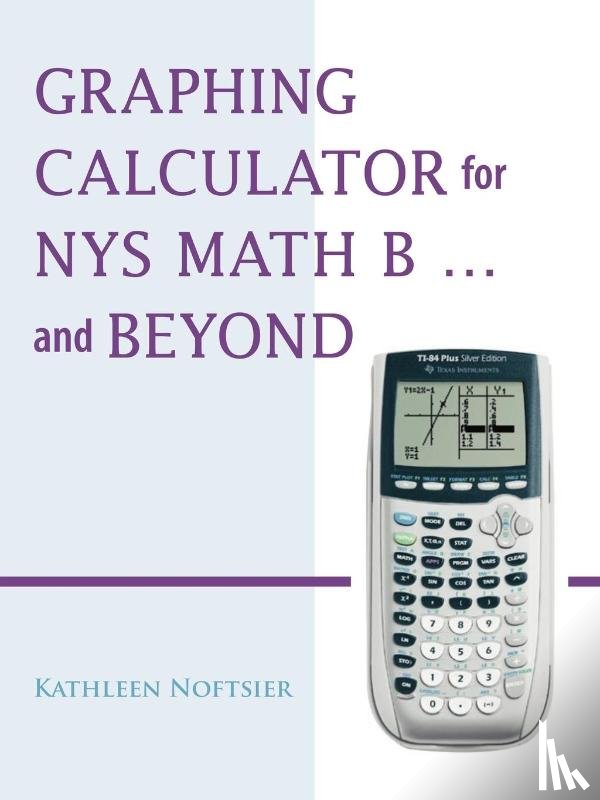 Noftsier, Kathleen - Graphing Calculator for NYS Math B... and Beyond