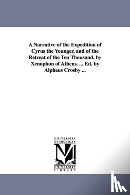 Xenophon - A Narrative of the Expedition of Cyrus the Younger, and of the Retreat of the Ten Thousand. by Xenophon of Athens. ... Ed. by Alpheus Crosby ...
