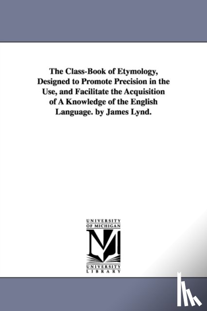 Lynd, James - The Class-Book of Etymology, Designed to Promote Precision in the Use, and Facilitate the Acquisition of A Knowledge of the English Language. by James Lynd.