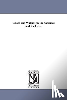 Street, Alfred Billings - Woods and Waters; or, the Saranacs and Racket ...