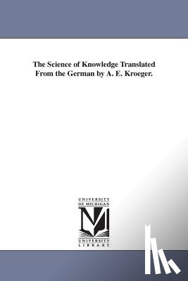 Fichte, Johann Gottlieb - The Science of Knowledge Translated From the German by A. E. Kroeger.