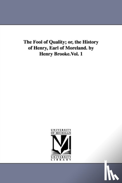 Brooke, Henry - The Fool of Quality; or, the History of Henry, Earl of Moreland. by Henry Brooke.Vol. 1