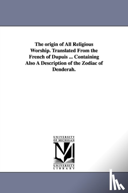 Dupuis, M - The origin of All Religious Worship. Translated From the French of Dupuis ... Containing Also A Description of the Zodiac of Denderah.