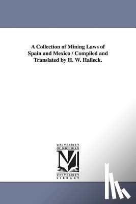 Halleck, H W (Henry Wager) - A Collection of Mining Laws of Spain and Mexico / Compiled and Translated by H. W. Halleck.