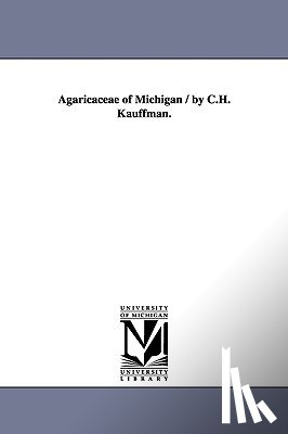 Kauffman, Charles Henry, Kauffman, C H (Calvin Henry) - Agaricaceae of Michigan / By C.H. Kauffman.