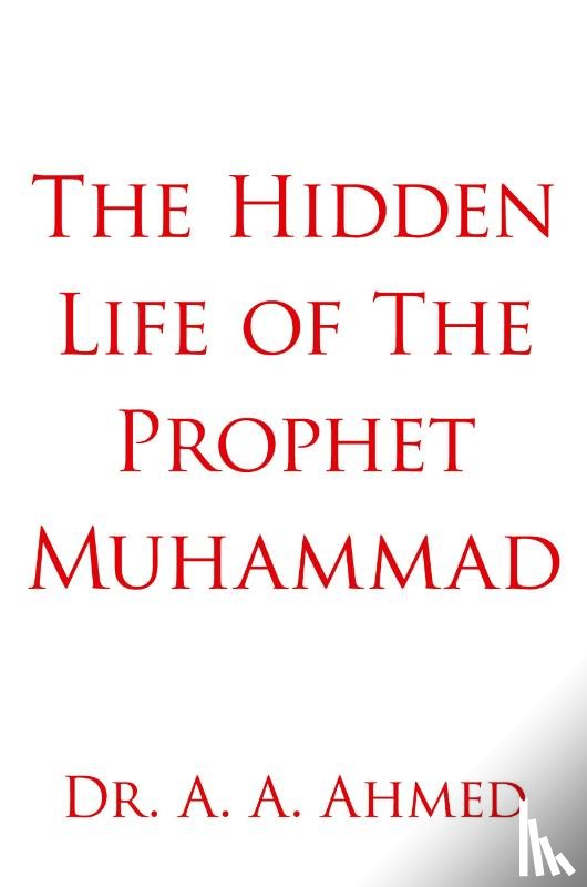 Ahmed, Dr. A. A. - The Hidden Life of The Prophet Muhammad