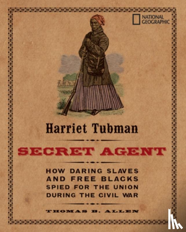 Allen, Thomas B. - Harriet Tubman, Secret Agent: How Daring Slaves and Free Blacks Spied for the Union During the Civil War